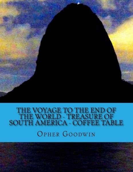 The voyage to the end of the world - Treasure of South America - Coffee Table - Opher Goodwin - Kirjat - Createspace Independent Publishing Platf - 9781532776076 - lauantai 16. huhtikuuta 2016