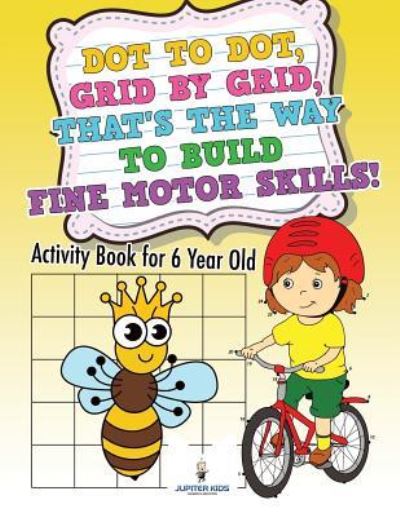 Cover for Jupiter Kids · Dot to Dot, Grid by Grid, That's the Way to Build Fine Motor Skills! Activity Book for 6 Year Old (Paperback Book) (2018)