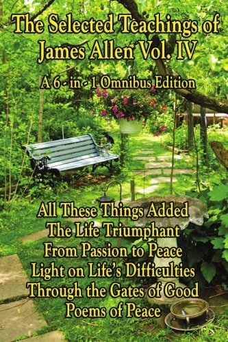 The Selected Teachings of James Allen Vol. Iv: All These Things Added, the Life Triumphant: Mastering the Heart and Mind, from Passion to Peace, Light ... Good, or Christ and Conduct, Poems of Peace - James Allen - Books - Wilder Publications - 9781604596076 - 2009