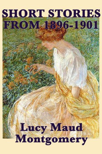 The Short Stories of Lucy Maud Montgomery from 1896-1901 - Lucy Maud Montgomery - Books - SMK Books - 9781617200076 - April 14, 2010