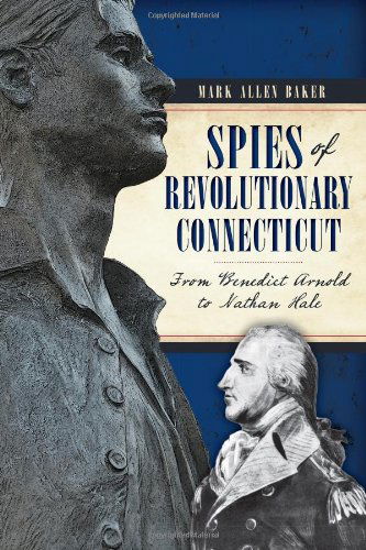 Spies of Revolutionary Connecticut: from Benedict Arnold to Nathan Hale - Mark Allen Baker - Książki - The History Press - 9781626194076 - 11 lutego 2014