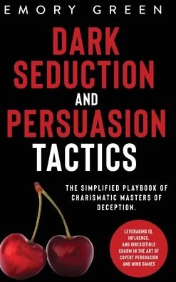 Cover for Emory Green · Dark Seduction and Persuasion Tactics: The Simplified Playbook of Charismatic Masters of Deception. Leveraging IQ, Influence, and Irresistible Charm in the Art of Covert Persuasion and Mind Games (Gebundenes Buch) (2020)