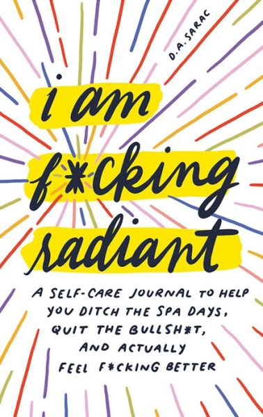 Cover for D.A. Sarac · I Am F*cking Radiant: A Self-Care Journal to Help You Ditch the Spa Days, Quit the Bullsh*t, and Actually Feel F*cking Better - Calendars &amp; Gifts to Swear By (Gebundenes Buch) (2020)