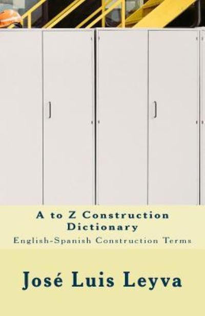 A to Z Construction Dictionary - Jose Luis Leyva - Boeken - Createspace Independent Publishing Platf - 9781729732076 - 28 oktober 2018