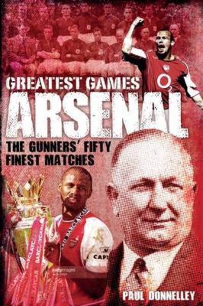 Cover for Paul Donnelley · Arsenal Greatest Games: The Gunners' Fifty Finest Matches - Greatest Games (Hardcover Book) (2018)