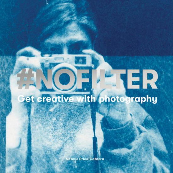 Cover for Natalia Price-Cabrera · #NoFilter: Get Creative with Photography (Paperback Book) (2019)