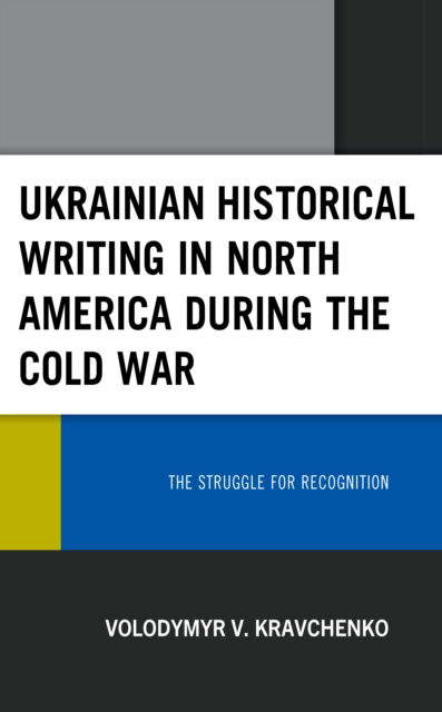 Cover for Volodymyr V. Kravchenko · Ukrainian Historical Writing in North America during the Cold War : The Struggle for Recognition (Hardcover Book) (2022)