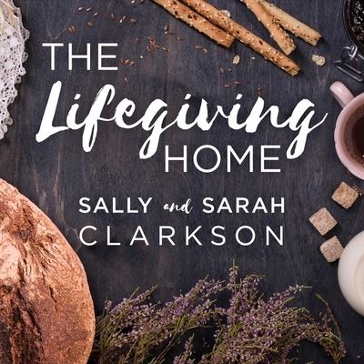 The Lifegiving Home Lib/E : Creating a Place of Belonging and Becoming - Sally Clarkson - Muzyka - Tantor Audio - 9781799975076 - 12 lipca 2016