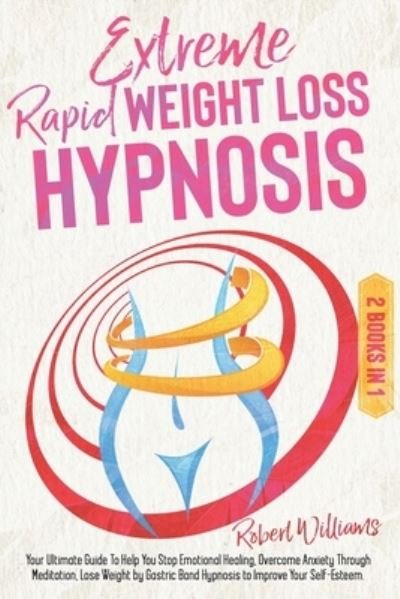 Cover for Robert Williams · Extreme Rapid Weight Loss Hypnosis: Your Ultimate Guide To Help You Stop Emotional Healing, Overcome Anxiety Through Meditation, Lose Weight by Gastric Band Hypnosis to Improve Your Self-Esteem (Paperback Book) (2021)