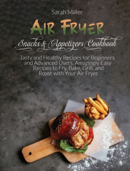 Cover for Sarah Miller · Air Fryer Snacks &amp; Appetizers Cookbook (Hardcover Book) (2021)