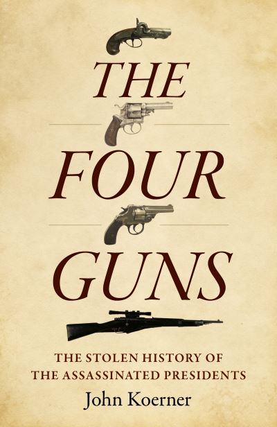 John Koerner · Four Guns, The: The Stolen History of the Assassinated Presidents (Paperback Book) (2024)