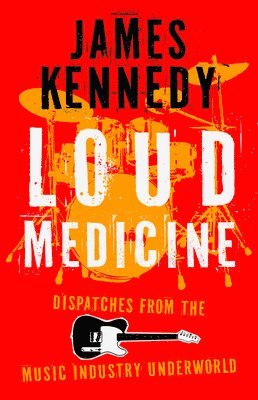 Cover for James Kennedy · Loud Medicine: Dispatches from the Music Industry Underworld (Hardcover Book) (2025)