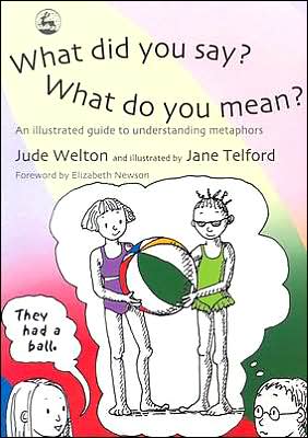 What Did You Say? What Do You Mean?: An Illustrated Guide to Understanding Metaphors - Jude Welton - Książki - Jessica Kingsley Publishers - 9781843102076 - 1 marca 2004