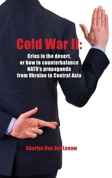 Cover for Charles Van Der Leeuw · Cold War II: Cries in the Desert or How to Counterbalance NATO's Propaganda from Ukraine to Central Asia (Hardcover Book) (2015)