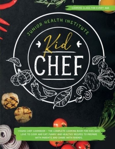 Cover for Junior Health Institute · Kid Chef: Young Chef Cookbook - The Complete Cooking Book for Kids Who Love to Cook and Eat. Funny and Healthy Recipes to Prepare with Parents and Share with Friends (Cooking Class for Every Age) (Paperback Book) (2020)