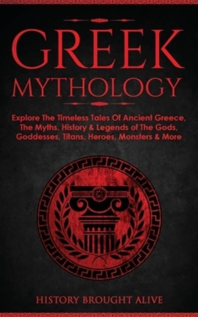 Cover for History Brought Alive · Greek Mythology: Explore The Timeless Tales Of Ancient Greece, The Myths, History &amp; Legends of The Gods, Goddesses, Titans, Heroes, Monsters &amp; More (Paperback Book) (2021)