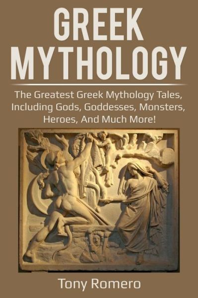 Cover for Tony Romero · Greek Mythology: The greatest Greek Mythology tales, including gods, goddesses, monsters, heroes, and much more! (Pocketbok) (2019)