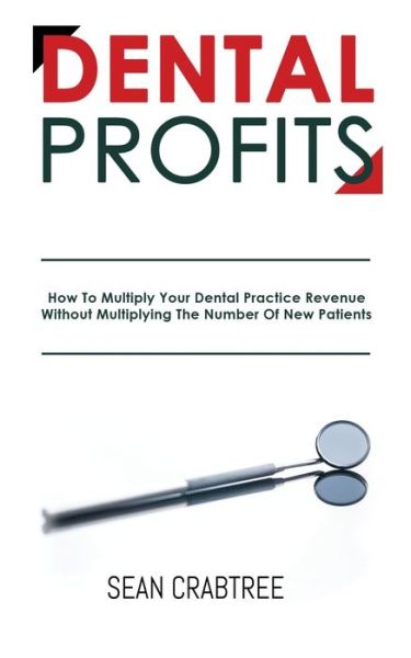 Cover for Sean Crabtree · Dental Profits: How To Multiply Your Dental Practice Revenue Without Multiplying The Number Of New Patients (Paperback Book) (2021)