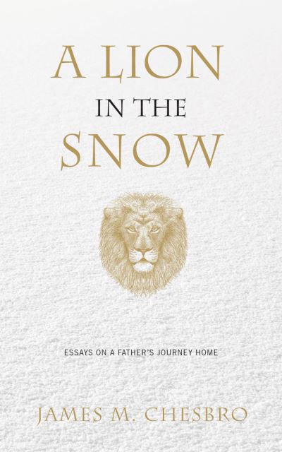 Cover for James M. Chesbro · A Lion in the Snow: Essays on a Father's Journey Home (Hardcover Book) (2019)