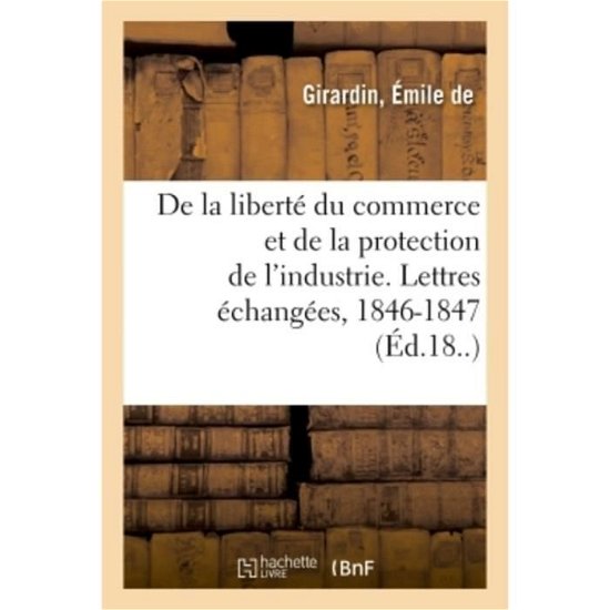 De La Liberte Du Commerce et De La Protection De L'industrie - Girardin - Books - Hachette Livre - BNF - 9782019306076 - June 1, 2018