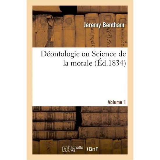 Deontologie Ou Science de la Morale- Volume 1 - Jeremy Bentham - Livres - Hachette Livre - BNF - 9782019674076 - 1 août 2017