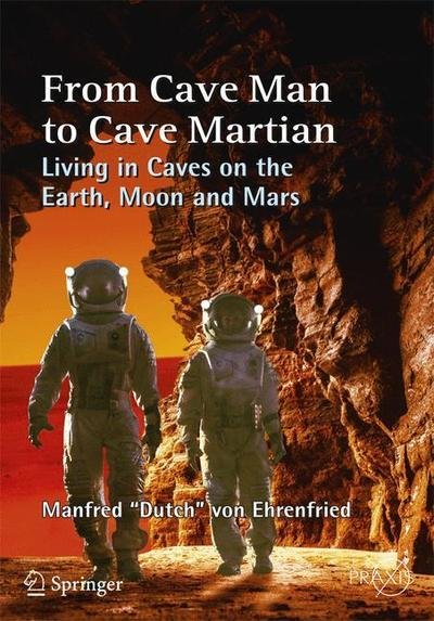 Cover for Manfred &quot;Dutch&quot; Von Ehrenfried · From Cave Man to Cave Martian: Living in Caves on the Earth, Moon and Mars - Space Exploration (Paperback Bog) [1st ed. 2019 edition] (2019)