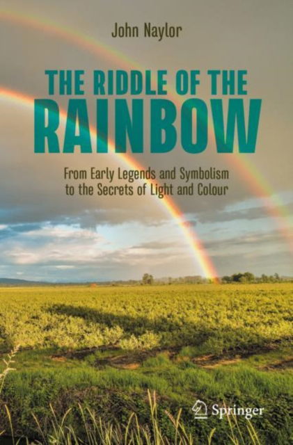 Cover for John Naylor · The Riddle of the Rainbow: From Early Legends and Symbolism to the Secrets of Light and Colour - Copernicus Books (Paperback Book) [1st ed. 2023 edition] (2023)