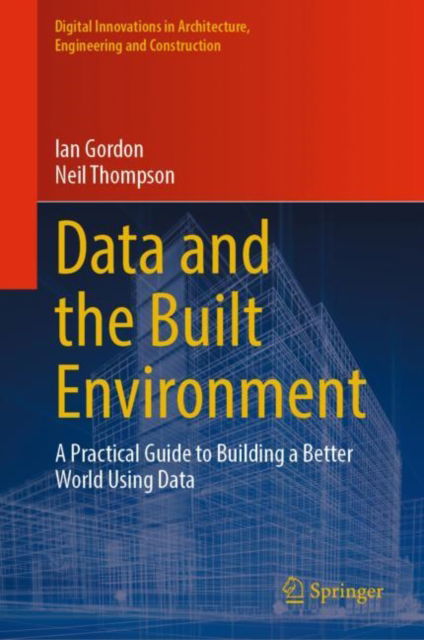 Cover for Ian Gordon · Data and the Built Environment: A Practical Guide to Building a Better World Using Data - Digital Innovations in Architecture, Engineering and Construction (Hardcover Book) (2024)