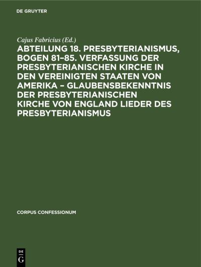 Cover for Cajus Fabricius · Abteilung 18. Presbyterianismus, Bogen 81-85. Verfassung der Presbyterianischen Kirche in Den Vereinigten Staaten Von Amerika - Glaubensbekenntnis der Presbyterianischen Kirche Von England Lieder des Presbyterianismus (Book) (1944)