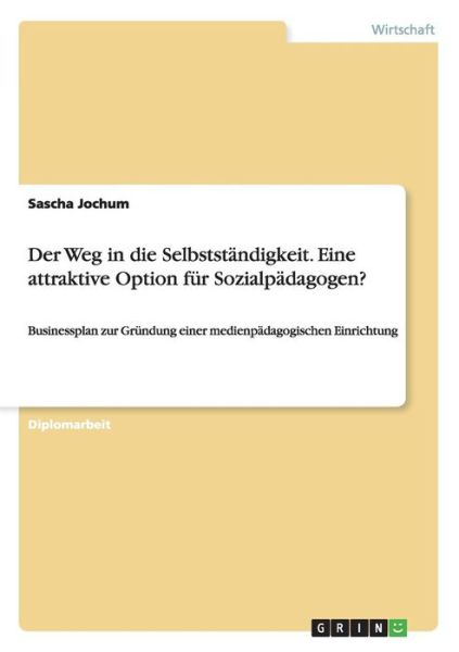 Cover for Sascha Jochum · Der Weg in die Selbststandigkeit. Eine attraktive Option fur Sozialpadagogen?: Businessplan zur Grundung einer medienpadagogischen Einrichtung (Paperback Book) [German edition] (2007)