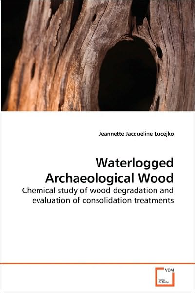 Cover for Jeannette Jacqueline ?ucejko · Waterlogged Archaeological Wood: Chemical Study of Wood Degradation and Evaluation of Consolidation Treatments (Paperback Book) (2010)