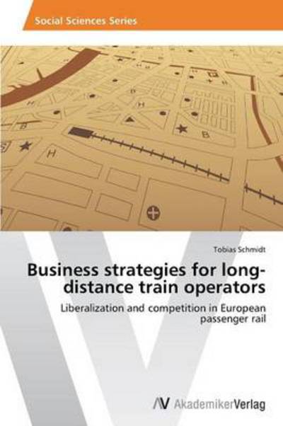 Cover for Tobias Schmidt · Business Strategies for Long-distance Train Operators: Liberalization and Competition in European Passenger Rail (Paperback Book) (2013)