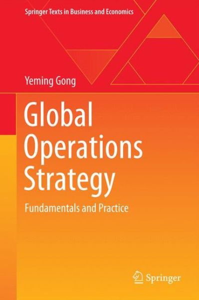 Global Operations Strategy: Fundamentals and Practice - Springer Texts in Business and Economics - Yeming Gong - Livros - Springer-Verlag Berlin and Heidelberg Gm - 9783642367076 - 10 de julho de 2013