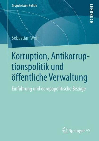 Cover for Sebastian Wolf · Korruption, Antikorruptionspolitik Und OEffentliche Verwaltung: Einfuhrung Und Europapolitische Bezuge - Grundwissen Politik (Paperback Book) [2014 edition] (2013)