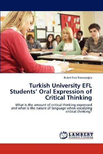 Cover for Buket Esra Tarakçioglu · Turkish University Efl Students' Oral Expression of Critical Thinking: What is the Amount of Critical Thinking Expressed and What is the Nature of Language when Vocalizing Critical Thinking? (Paperback Book) (2012)