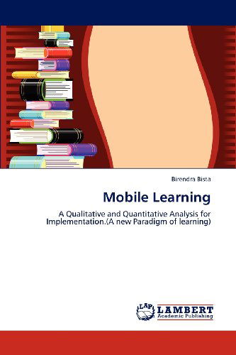 Cover for Birendra Bista · Mobile Learning: a Qualitative and Quantitative Analysis for Implementation.(a New Paradigm of Learning) (Paperback Book) (2012)