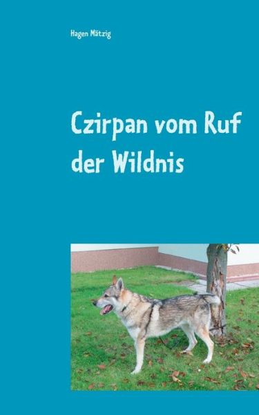 Cover for Hagen Matzig · Czirpan vom Ruf der Wildnis: und doch ein Hund (Paperback Book) (2018)