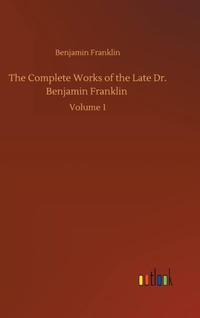 The Complete Works of the Late Dr. Benjamin Franklin: Volume 1 - Benjamin Franklin - Livres - Outlook Verlag - 9783752398076 - 3 août 2020