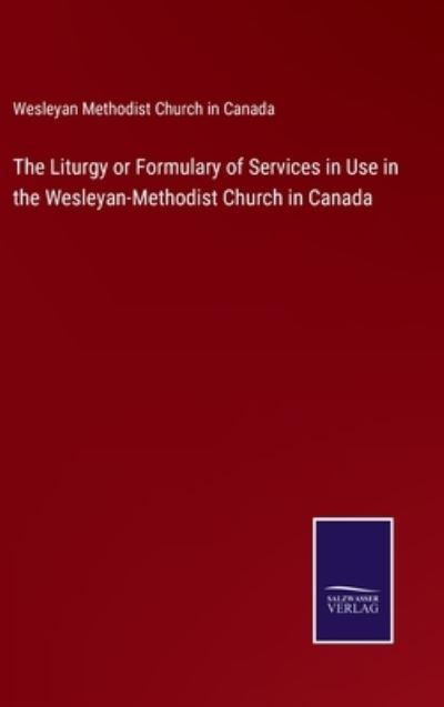 Cover for Wesleyan Methodist Church In Canada · The Liturgy or Formulary of Services in Use in the Wesleyan-Methodist Church in Canada (Hardcover Book) (2022)