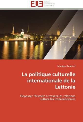 Cover for Monique Penhard · La Politique Culturelle Internationale De La Lettonie: Dépasser L'histoire À Travers Les Relations Culturelles Internationales (Pocketbok) [French edition] (2018)
