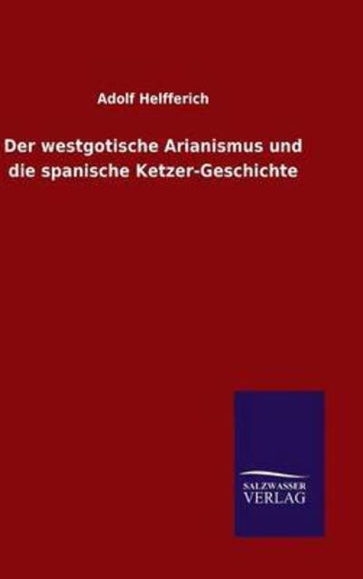 Cover for Adolf Helfferich · Der westgotische Arianismus und die spanische Ketzer-Geschichte (Hardcover Book) (2015)