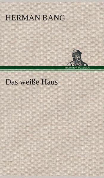 Das Weisse Haus - Herman Bang - Livros - TREDITION CLASSICS - 9783849533076 - 7 de março de 2013