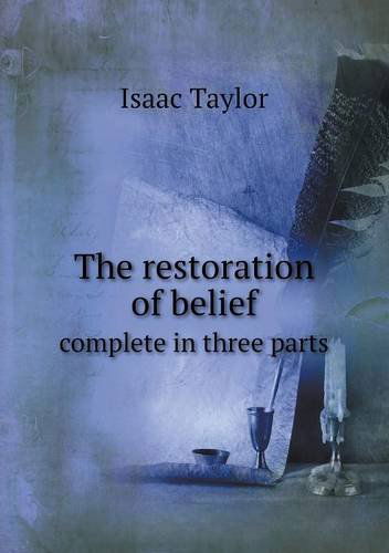 The Restoration of Belief Complete in Three Parts - Isaac Taylor - Libros - Book on Demand Ltd. - 9785518529076 - 8 de septiembre de 2013