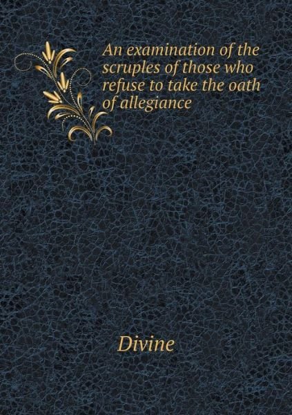 Cover for Divine · An Examination of the Scruples of Those Who Refuse to Take the Oath of Allegiance (Taschenbuch) (2015)