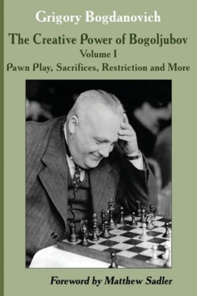 Cover for Grigory Bogdanovich · The Creative Power of Bogoljubov Volume I: Pawn Play, Sacrifices, Restriction and More (Paperback Book) (2020)