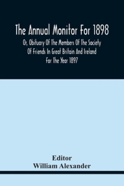 Cover for William Alexander · The Annual Monitor For 1898 Or, Obituary Of The Members Of The Society Of Friends In Great Britain And Ireland For The Year 1897 (Taschenbuch) (2021)