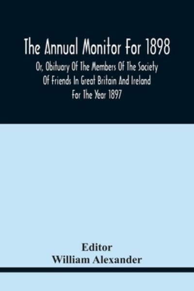 Cover for William Alexander · The Annual Monitor For 1898 Or, Obituary Of The Members Of The Society Of Friends In Great Britain And Ireland For The Year 1897 (Paperback Bog) (2021)