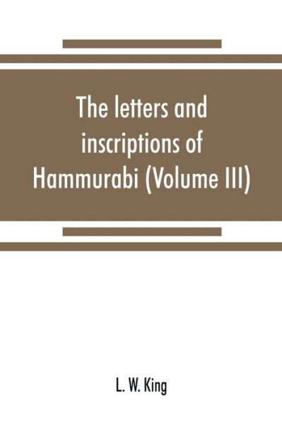 Cover for L W King · The letters and inscriptions of Hammurabi, king of Babylon, about B.C. 2200, to which are added a series of letters of other kings of the first dynasty of Babylon (Volume III) (Paperback Bog) (2019)