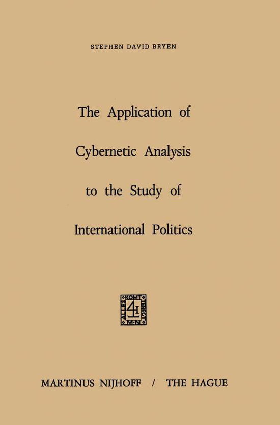 The Application of Cybernetic Analysis to the Study of International Politics - S.D. Bryen - Kirjat - Springer - 9789401030076 - sunnuntai 9. lokakuuta 2011