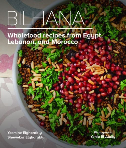 Bilhana: Wholefood Recipes from Egypt, Lebanon, and Morocco - Yasmine Elgharably - Książki - The American University in Cairo Press - 9789774169076 - 1 kwietnia 2021